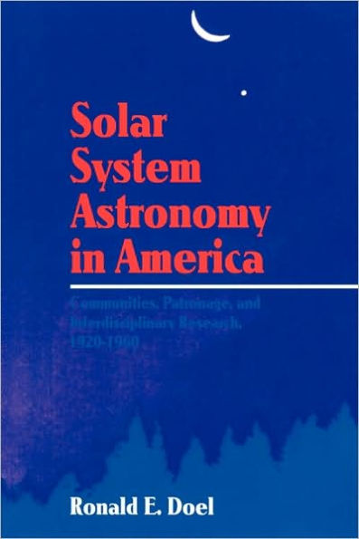 Solar System Astronomy in America: Communities, Patronage, and Interdisciplinary Science, 1920-1960