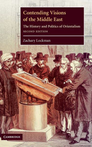 Title: Contending Visions of the Middle East: The History and Politics of Orientalism / Edition 2, Author: Zachary Lockman