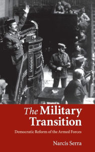 Title: The Military Transition: Democratic Reform of the Armed Forces, Author: Narcís Serra