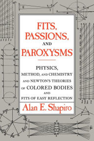 Title: Fits, Passions and Paroxysms: Physics, Method and Chemistry and Newton's Theories of Colored Bodies and Fits of Easy Reflection, Author: Alan E. Shapiro