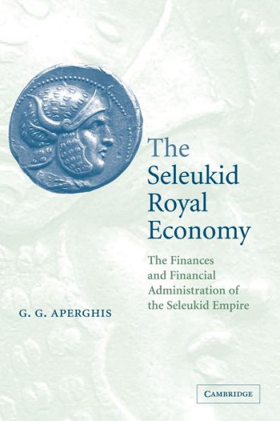 The Seleukid Royal Economy: The Finances and Financial Administration of the Seleukid Empire