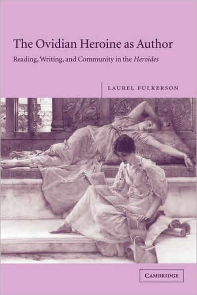 the Ovidian Heroine as Author: Reading, Writing, and Community Heroides