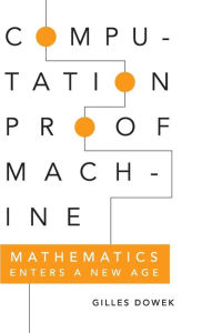 Title: Computation, Proof, Machine: Mathematics Enters a New Age, Author: Gilles Dowek