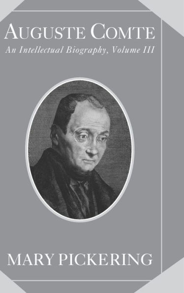 Auguste Comte: Volume 3: An Intellectual Biography