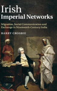 Title: Irish Imperial Networks: Migration, Social Communication and Exchange in Nineteenth-Century India, Author: Barry Crosbie