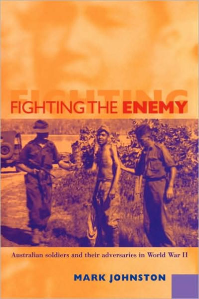 Fighting the Enemy: Australian Soldiers and their Adversaries in World War II