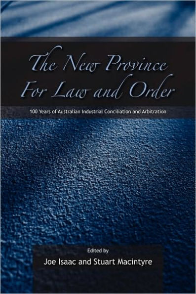 The New Province for Law and Order: 100 Years of Australian Industrial Conciliation and Arbitration