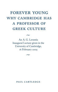 Title: Forever Young: Why Cambridge has a Professor of Greek Culture: An A. G. Leventis Inaugural Lecture Given in the University of Cambridge, 16 February 2009, Author: Paul Cartledge