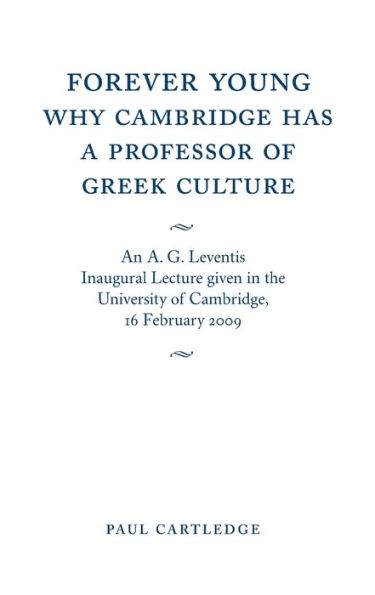 Forever Young: Why Cambridge has a Professor of Greek Culture: An A. G. Leventis Inaugural Lecture Given in the University of Cambridge, 16 February 2009