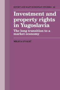 Title: Investment and Property Rights in Yugoslavia: The Long Transition to a Market Economy, Author: Milica Uvalic