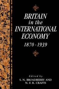 Title: Britain in the International Economy, 1870-1939, Author: S. N. Broadberry