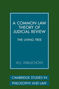 Title: A Common Law Theory of Judicial Review: The Living Tree, Author: W. J. Waluchow