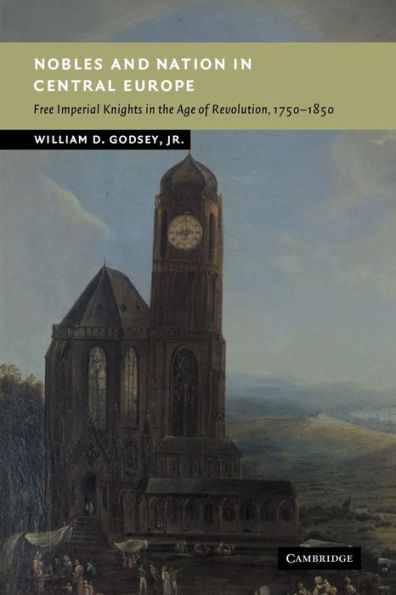 Nobles and Nation in Central Europe: Free Imperial Knights in the Age of Revolution, 1750-1850