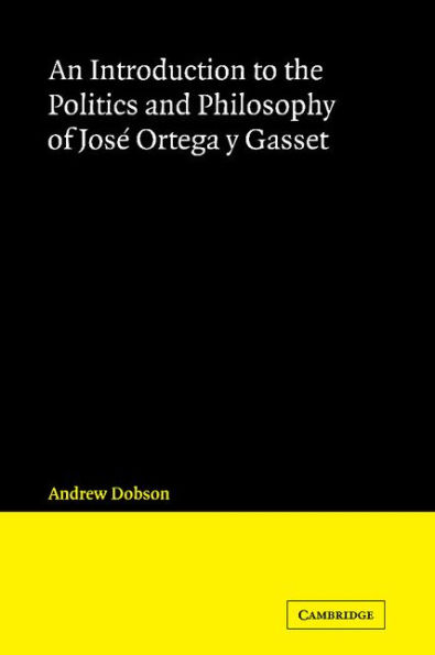 An Introduction to the Politics and Philosophy of José Ortega y Gasset