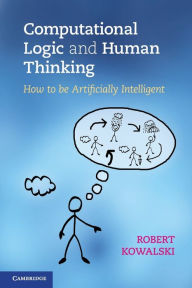 Title: Computational Logic and Human Thinking: How to Be Artificially Intelligent, Author: Robert Kowalski
