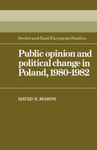 Title: Public Opinion and Political Change in Poland, 1980-1982, Author: David Stewart Mason