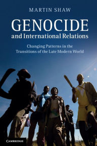 Title: Genocide and International Relations: Changing Patterns in the Transitions of the Late Modern World, Author: Martin Shaw