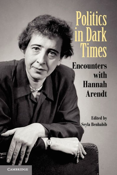 Politics in Dark Times: Encounters with Hannah Arendt