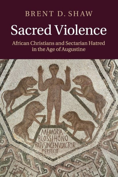 Sacred Violence: African Christians and Sectarian Hatred in the Age of Augustine