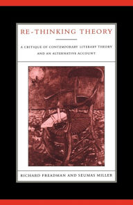 Title: Re-Thinking Theory: A Critique of Contemporary Literary Theory and an Alternative Account, Author: Richard Freadman