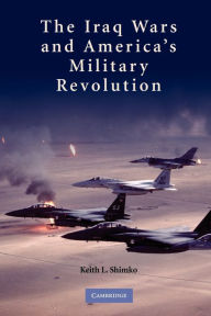 Title: The Iraq Wars and America's Military Revolution, Author: Keith L. Shimko