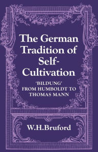 Title: The German Tradition of Self-Cultivation: 'Bildung' from Humboldt to Thomas Mann, Author: W. H. Bruford