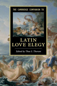 Title: The Cambridge Companion to Latin Love Elegy, Author: Thea S. Thorsen