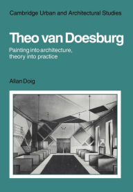 Title: Theo Van Doesburg: Painting into Architecture, Theory into Practice, Author: Allan Doig