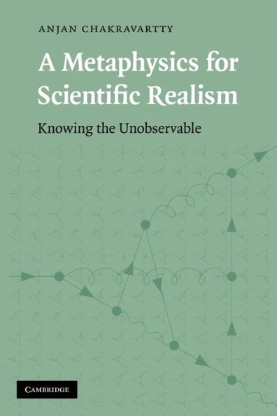 A Metaphysics for Scientific Realism: Knowing the Unobservable