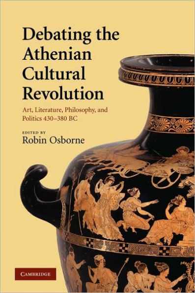 Debating the Athenian Cultural Revolution: Art, Literature, Philosophy, and Politics 430-380 BC