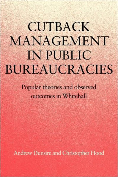 Cutback Management in Public Bureaucracies: Popular Theories and Observed Outcomes in Whitehall