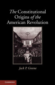 Title: The Constitutional Origins of the American Revolution, Author: Jack P. Greene