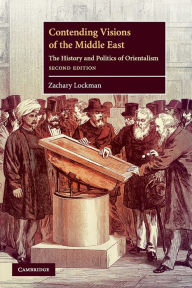 Title: Contending Visions of the Middle East: The History and Politics of Orientalism / Edition 2, Author: Zachary Lockman