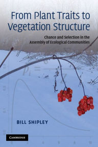 Title: From Plant Traits to Vegetation Structure: Chance and Selection in the Assembly of Ecological Communities / Edition 1, Author: Bill Shipley