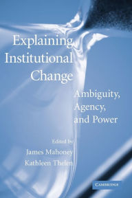 Title: Explaining Institutional Change: Ambiguity, Agency, and Power / Edition 1, Author: James Mahoney