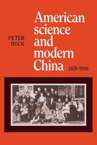 Title: American Science and Modern China, 1876-1936, Author: Peter Buck