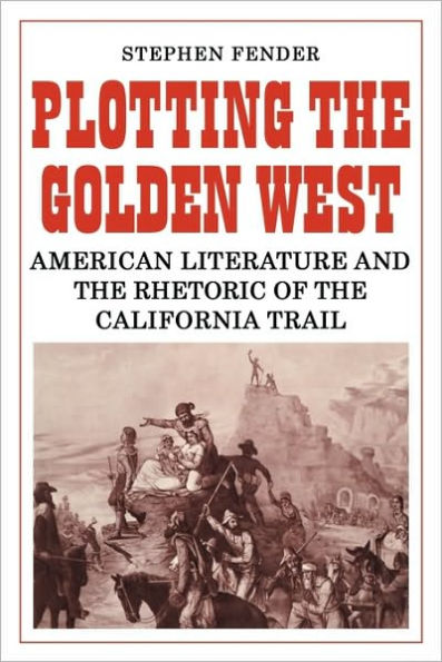 Plotting the Golden West: American Literature and the Rhetoric of the California Trail