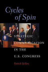 Title: Cycles of Spin: Strategic Communication in the U.S. Congress / Edition 1, Author: Patrick Sellers