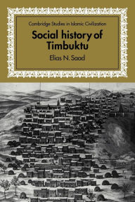 Title: Social History of Timbuktu: The Role of Muslim Scholars and Notables 1400-1900, Author: Elias N. Saad