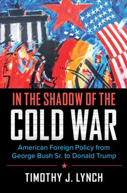 the Shadow of Cold War: American Foreign Policy from George Bush Sr. to Donald Trump