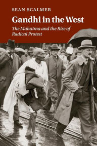 Title: Gandhi in the West: The Mahatma and the Rise of Radical Protest, Author: Sean Scalmer