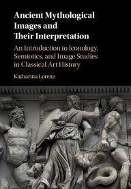 Title: Ancient Mythological Images and their Interpretation: An Introduction to Iconology, Semiotics and Image Studies in Classical Art History, Author: Katharina Lorenz