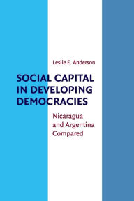 Title: Social Capital in Developing Democracies: Nicaragua and Argentina Compared, Author: Leslie E. Anderson