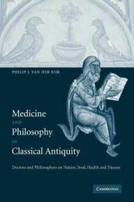 Title: Medicine and Philosophy in Classical Antiquity: Doctors and Philosophers on Nature, Soul, Health and Disease, Author: Philip J. van der Eijk