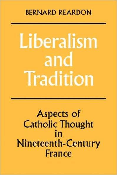Liberalism and Tradition: Aspects of Catholic Thought in Nineteenth-Century France