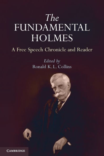 The Fundamental Holmes: A Free Speech Chronicle and Reader - Selections from the Opinions, Books, Articles, Speeches, Letters and Other Writings by and about Oliver Wendell Holmes, Jr.