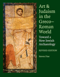 Title: Art and Judaism in the Greco-Roman World: Toward a New Jewish Archaeology, Author: Steven Fine
