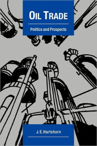 Title: Oil Trade: Politics and Prospects, Author: J. E. Hartshorn