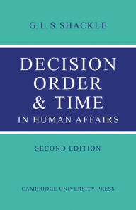 Title: Decision Order and Time in Human Affairs / Edition 2, Author: G. L. S. Shackle