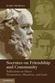 Title: Socrates on Friendship and Community: Reflections on Plato's Symposium, Phaedrus,andLysis, Author: Mary P. Nichols